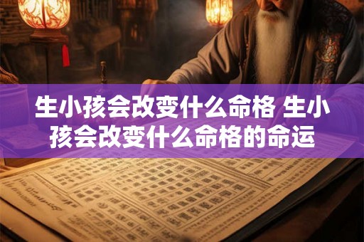 生小孩会改变什么命格 生小孩会改变什么命格的命运