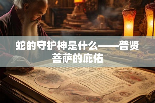 蛇的守护神是什么——普贤菩萨的庇佑