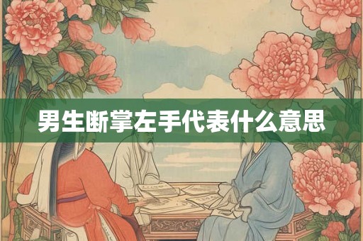 男生断掌左手代表什么意思 男生断掌左手代表什么意思