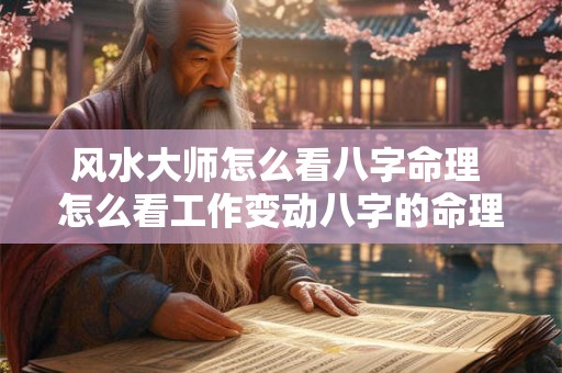 风水大师怎么看八字命理 怎么看工作变动八字的命理