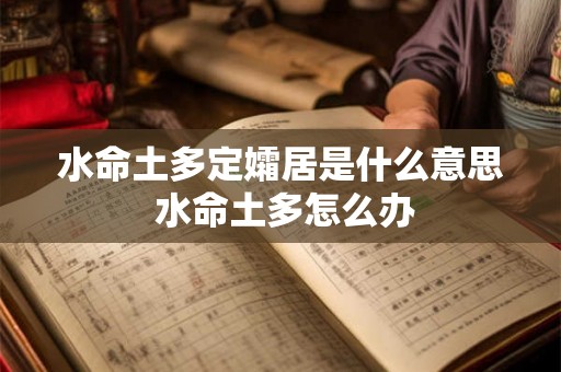 水命土多定孀居是什么意思 水命土多怎么办 水命土多定孀居是什么意思 水命土多怎么办