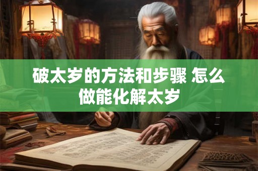 破太岁的方法和步骤 怎么做能化解太岁