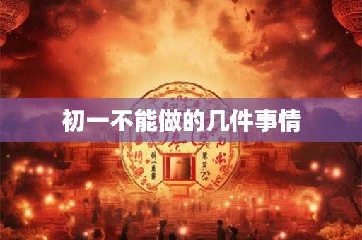 初一不能做的几件事情 初一不能做的几件事情