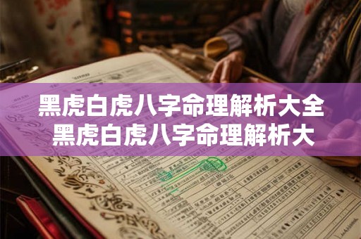 黑虎白虎八字命理解析大全 黑虎白虎八字命理解析大全图片 黑虎白虎八字命理解析大全 黑虎白虎八字命理解析大全图片