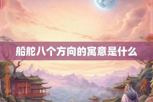 船舵八个方向的寓意是什么 船舵八个方向的寓意是什么