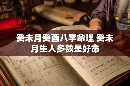 癸未月癸酉八字命理 癸未月生人多数是好命