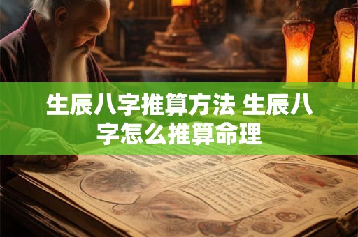 生辰八字推算方法 生辰八字怎么推算命理 生辰八字推算方法 生辰八字怎么推算命理