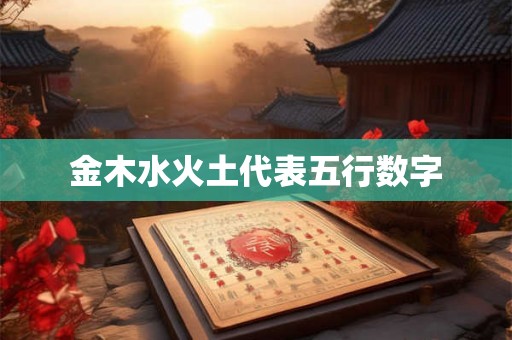 金木水火土代表五行数字 金木水火土代表五行数字