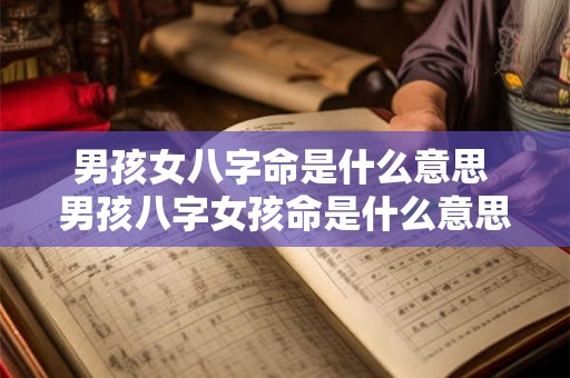 男孩女八字命是什么意思 男孩八字女孩命是什么意思 男孩女八字命是什么意思 男孩八字女孩命是什么意思