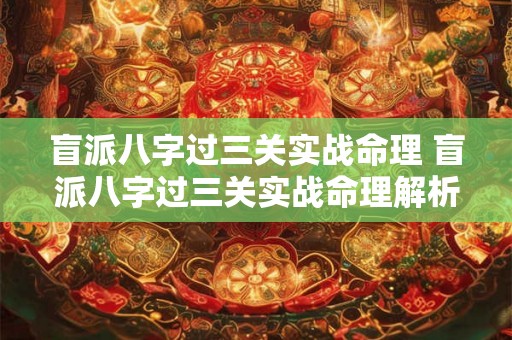 盲派八字过三关实战命理 盲派八字过三关实战命理解析 盲派八字过三关实战命理 盲派八字过三关实战命理解析