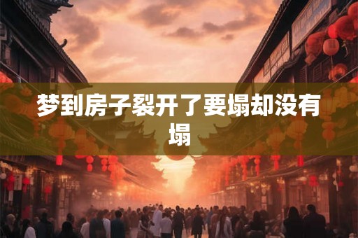 梦到房子裂开了要塌却没有塌 梦到房子裂开了要塌却没有塌