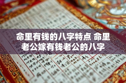 命里有钱的八字特点 命里老公嫁有钱老公的八字 命里有钱的八字特点 命里老公嫁有钱老公的八字