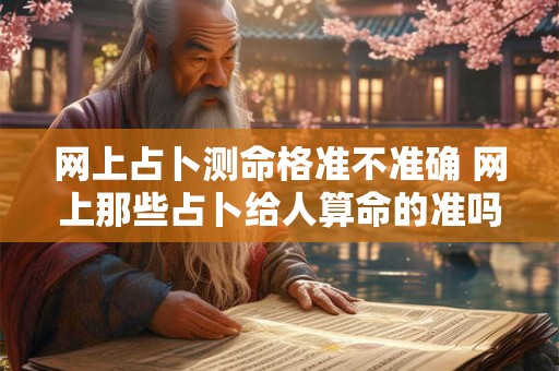 网上占卜测命格准不准确 网上那些占卜给人算命的准吗