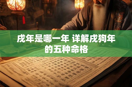 戌年是哪一年 详解戌狗年的五种命格 戌年是哪一年 详解戌狗年的五种命格