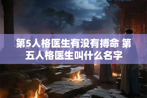 第5人格医生有没有搏命 第五人格医生叫什么名字 第5人格医生有没有搏命 第五人格医生叫什么名字