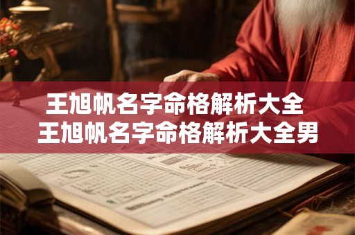 王旭帆名字命格解析大全 王旭帆名字命格解析大全男孩 王旭帆名字命格解析大全 王旭帆名字命格解析大全男孩
