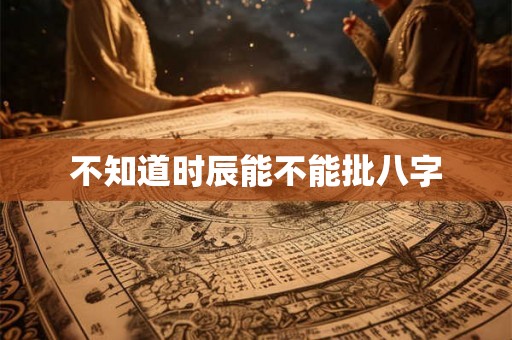 不知道时辰能不能批八字 不知道时辰能不能批八字