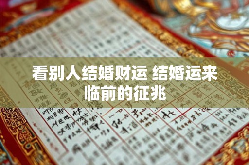 看别人结婚财运 结婚运来临前的征兆