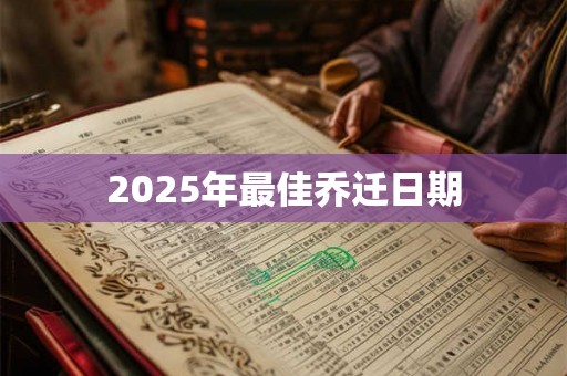 2025年最佳乔迁日期 2025年最佳乔迁日期