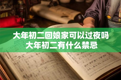 大年初二回娘家可以过夜吗 大年初二有什么禁忌 大年初二回娘家可以过夜吗 大年初二有什么禁忌