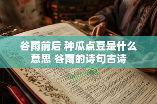 谷雨前后 种瓜点豆是什么意思 谷雨的诗句古诗