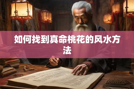 如何找到真命桃花的风水方法 如何找到真命桃花的风水方法