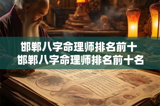 邯郸八字命理师排名前十 邯郸八字命理师排名前十名是谁