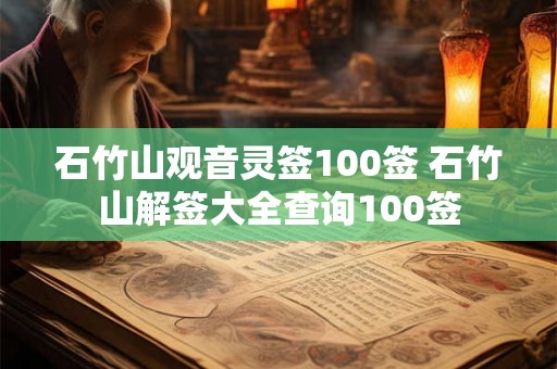 石竹山观音灵签100签 石竹山解签大全查询100签 石竹山观音灵签100签 石竹山解签大全查询100签