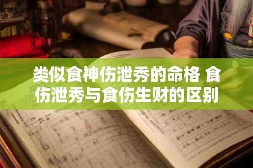 类似食神伤泄秀的命格 食伤泄秀与食伤生财的区别 类似食神伤泄秀的命格 食伤泄秀与食伤生财的区别