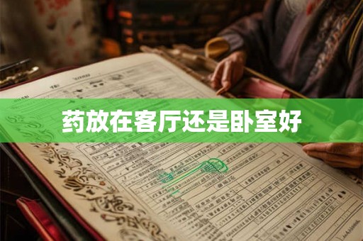 药放在客厅还是卧室好 药放在客厅还是卧室好