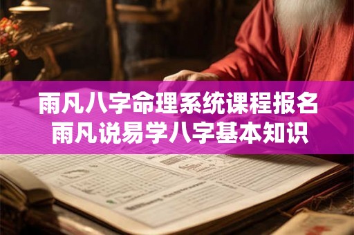 雨凡八字命理系统课程报名 雨凡说易学八字基本知识 雨凡八字命理系统课程报名 雨凡说易学八字基本知识