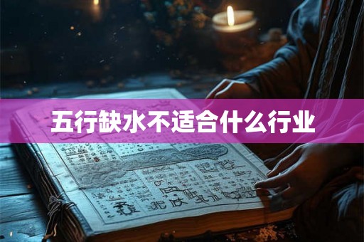 五行缺水不适合什么行业 五行缺水不适合什么行业