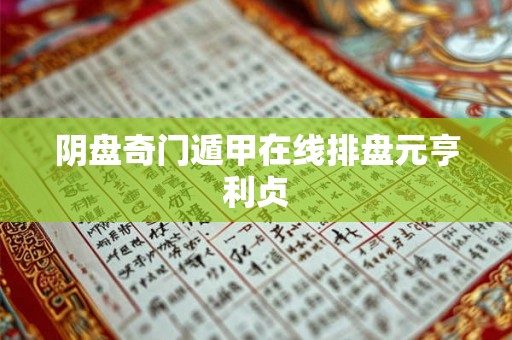 阴盘奇门遁甲在线排盘元亨利贞 阴盘奇门遁甲在线排盘元亨利贞