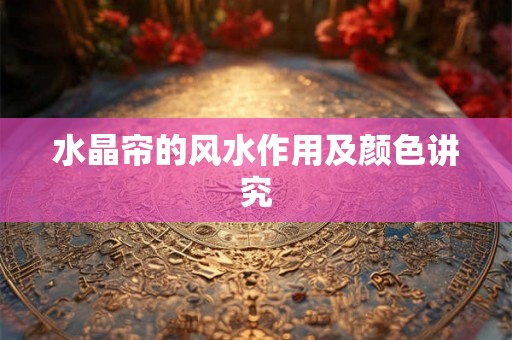 水晶帘的风水作用及颜色讲究