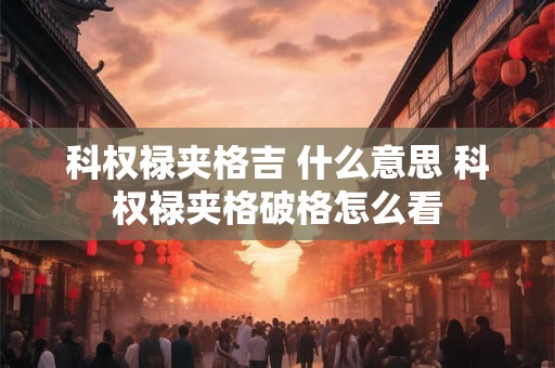科权禄夹格吉 什么意思 科权禄夹格破格怎么看