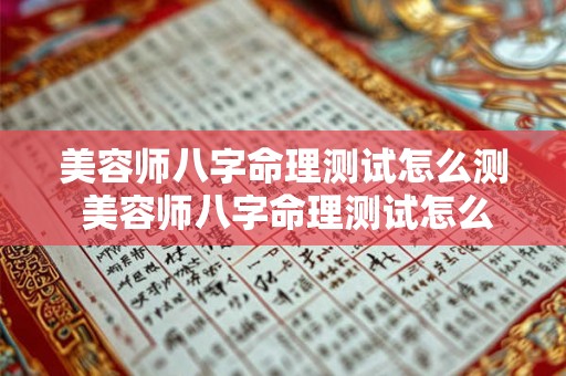 美容师八字命理测试怎么测 美容师八字命理测试怎么测出来的 美容师八字命理测试怎么测 美容师八字命理测试怎么测出来的