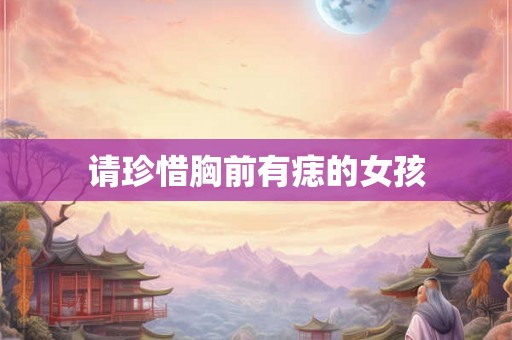 请珍惜胸前有痣的女孩 请珍惜胸前有痣的女孩