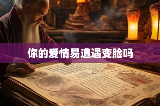 你的爱情易遭遇变脸吗 你的爱情易遭遇变脸吗
