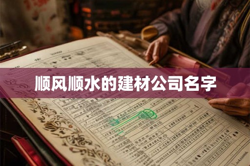 顺风顺水的建材公司名字 顺风顺水的建材公司名字