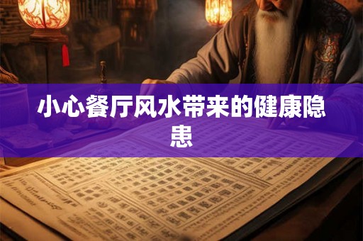小心餐厅风水带来的健康隐患 小心餐厅风水带来的健康隐患