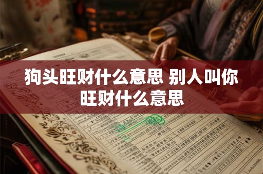 狗头旺财什么意思 别人叫你旺财什么意思