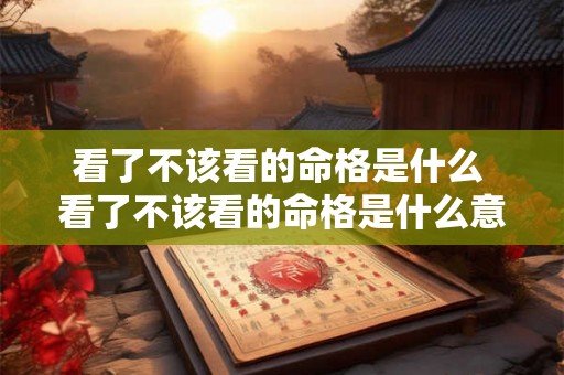 看了不该看的命格是什么 看了不该看的命格是什么意思呀