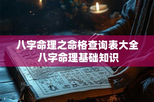 八字命理之命格查询表大全 八字命理基础知识 八字命理之命格查询表大全 八字命理基础知识