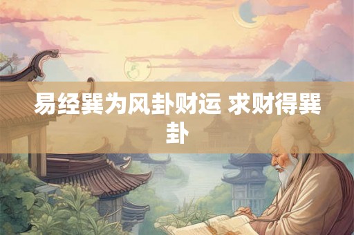易经巽为风卦财运 求财得巽卦 易经巽为风卦财运 求财得巽卦