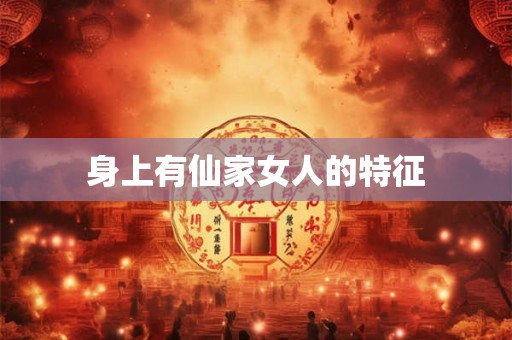 身上有仙家女人的特征 身上有仙家女人的特征