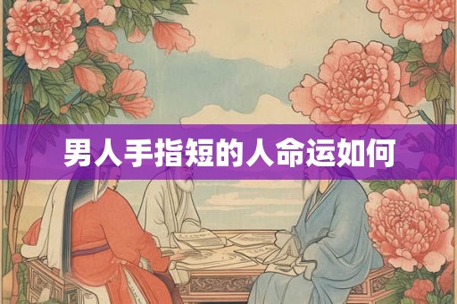 男人手指短的人命运如何 男人手指短的人命运如何