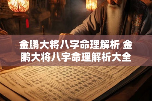 金鹏大将八字命理解析 金鹏大将八字命理解析大全 金鹏大将八字命理解析 金鹏大将八字命理解析大全
