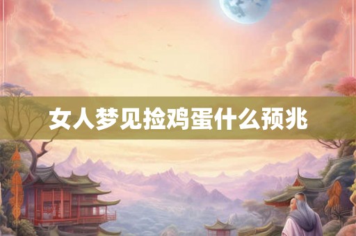 女人梦见捡鸡蛋什么预兆 女人梦见捡鸡蛋什么预兆