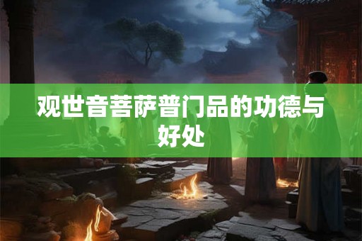 观世音菩萨普门品的功德与好处 观世音菩萨普门品的功德与好处