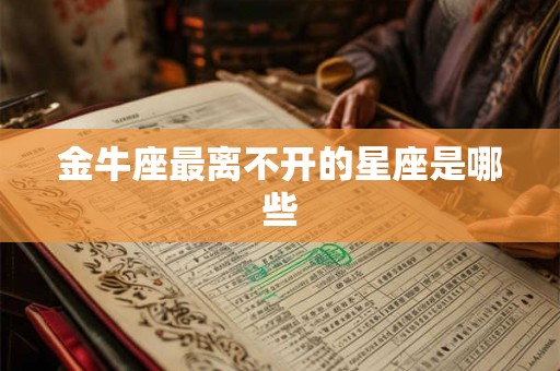 金牛座最离不开的星座是哪些
